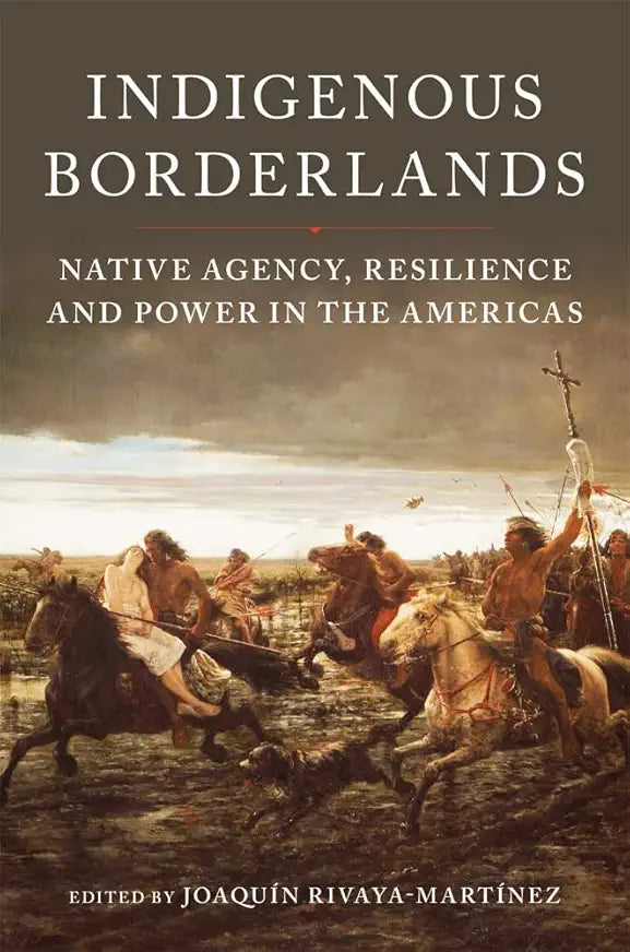 Indigenous Borderlands: Native Agency, Resilience, and Power in the Americas / by Joaquín Rivaya-Martínez