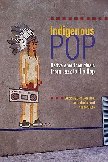 Indigenous Pop: Native American Music from Jazz to Hip Hop / Jeff Berglund, et al.