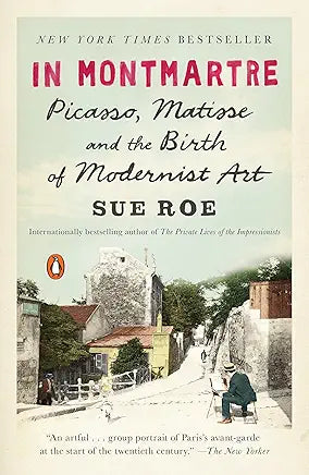 In Montmartre: Picasso, Matisse and the Birth of Modernist Art / by Sue Roe