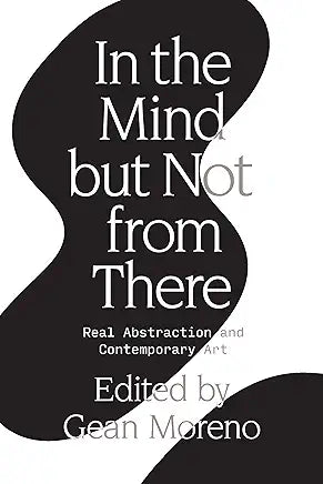 In the Mind but Not from There : Real Abstraction and Contemporary Art / Gean Moreno