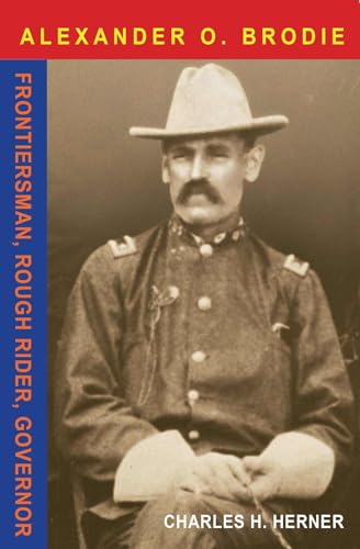 Alexander O. Brodie: Frontiersman, Rough Rider, Governor / by Charles H. Herner