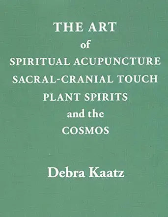 The Art of Spiritual Acupuncture, Sacral-Cranial Touch, Plant Spirits and the Cosmos / by Debra Kaatz