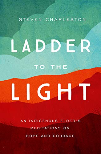 Ladder to the Light: An Indigenous Elder's Meditations on Hope and Courage / Charleston, Steven