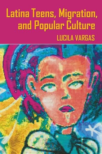 Latina Teens, Migration, and Popular Culture / Lucila Vargas