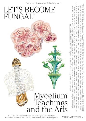 Let's Become Fungal!: Mycelium Teachings and the Arts: Based on Conversations with Indigenous Wisdom Keepers, Artists, Curators, Feminists and Mycologists / Ostendorf-Rodriguez, Yasmine