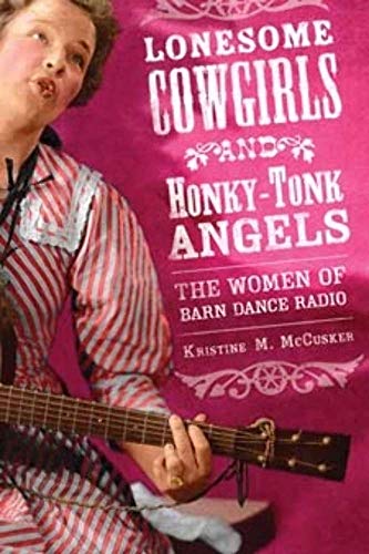 Lonesome Cowgirls and Honky Tonk Angels: The Women of Barn Dance Radio (Music in American Life) / McCusker, Kristine M.
