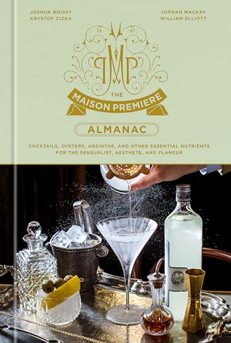The Maison Premiere Almanac : Cocktails, Oysters, Absinthe, and Other Essential Nutrients for the Sensualist, Aesthete, and Flaneur: A Cocktail Recipe Book / Boissy, Joshua, Zizka, Krystof, Mackay, Jordan