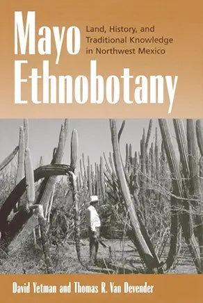 Mayo Ethnobotany: Land, History, and Traditional Knowledge in Northwest Mexico (NEW) / by David Yetman and Thomas Van Devender