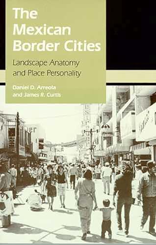 The Mexican Border Cities: Landscape Anatomy and Place Personality The Mexican Border Cities: Landscape Anatomy and Place Personality / by Daniel D. Arreola and James R. Curtis