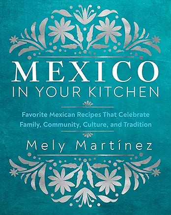 Mexico in Your Kitchen: Favorite Mexican Recipes That Celebrate Family, Community, Culture, and Tradition / by Mely Martínez