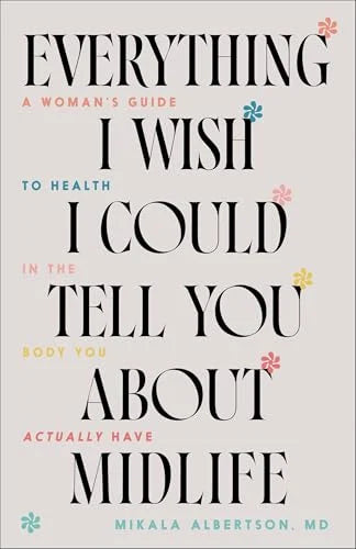 Everything I Wish I Could Tell You About Midlife: A Woman's Guide to Health in the Body You Actually Have / by Mikala Albertson