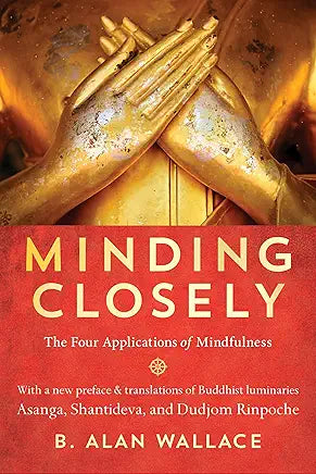 Minding Closely: The Four Applications of Mindfulness by B. Alan Wallace