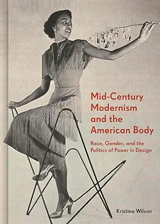 Mid-Century Modernism and the American Body: Race, Gender, and the Politics of Power in Design / by Kristina Wilson
