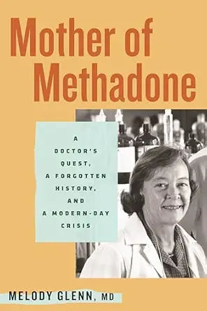 Mother of Methadone: A Doctor's Quest, a Forgotten History, and a Modern-Day Crisis by Melody Glenn (NEW)