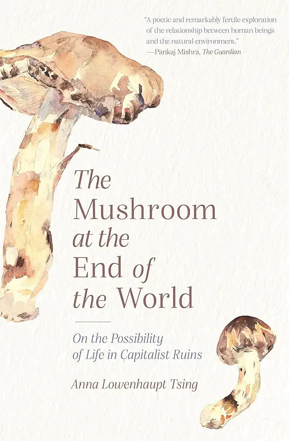 The Mushroom at the End of the World: On the Possibility of Life in Capitalist Ruins / by Anna Lowenhaupt Tsing