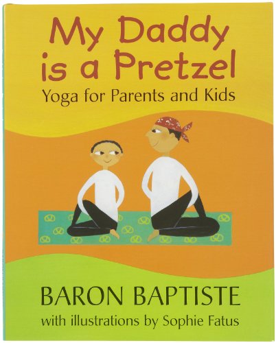 My Daddy Is a Pretzel: Yoga for Parents and Kids / Baron Baptiste