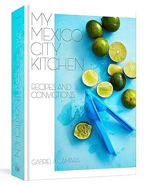 My Mexico City Kitchen: Recipes and Convictions [A Cookbook] / Camara, Gabriela; Watrous, Malena