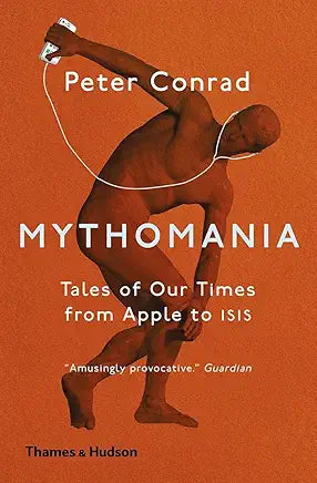 Mythomania: Tales of Our Times from Apple to Isis / by Peter Conrad