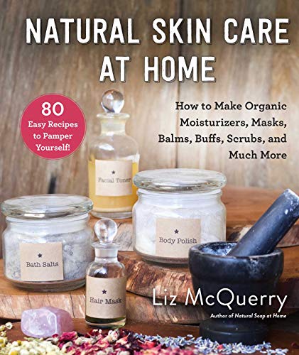 Natural Skin Care at Home: How to Make Organic Moisturizers, Masks, Balms, Buffs, Scrubs, and Much More / Liz McQuerry