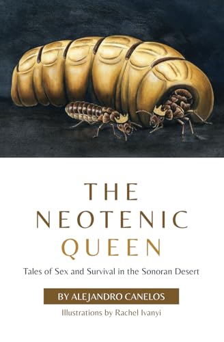 The Neotenic Queen: Tales of Sex and Survival in the Sonoran Desert / Alejandro Canelos