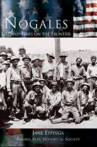 Nogales: Life and Times on the Frontier / by Jane Eppinga, Pimeria Alta Historical Society