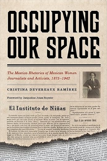 Occupying Our Space: The Mestiza Rhetorics of Mexican Women Journalists and Activists, 1875–1942 /  amirez, Christina Devereaux