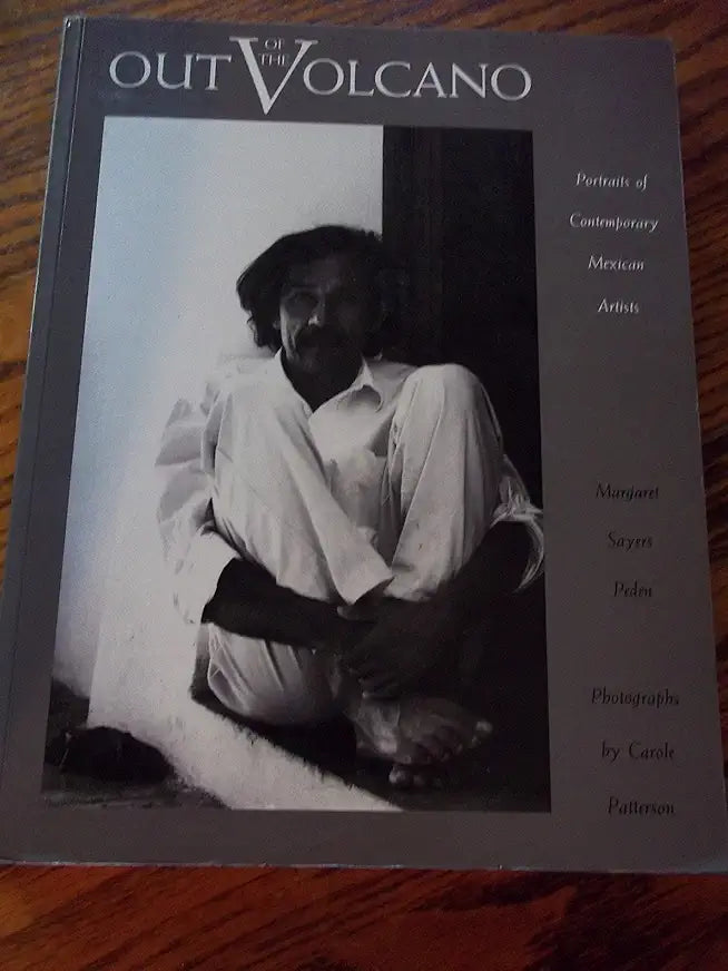 Out of the Volcano: Portraits of Contemporary Mexican Artists / by Margaret Sayers Peden; Photographs by Carole Patterson