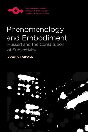 Phenomenology and Embodiment: Husserl and the Constitution of Subjectivity (Studies in Phenomenology and Existential Philosophy) / Joona Taipale