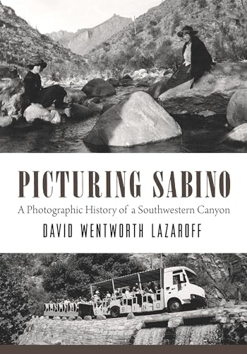 Picturing Sabino: A Photographic History of a Southwestern Canyon / David Wentworth Lazaroff