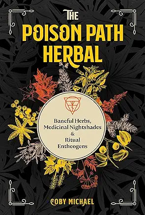 The Poison Path Herbal: Baneful Herbs, Medicinal Nightshades, and Ritual Entheogens / by Coby Michael