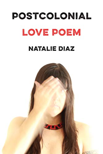 Postcolonial Love Poem / Natalie Diaz (NEW)
