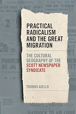 Practical Radicalism and the Great Migration: The Cultural Geography of the Scott Newspaper Syndicate (Print Culture in the South) / by Thomas Aiello