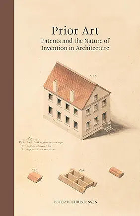 Prior Art: Patents and the Nature of Invention in Architecture / by Peter H. Christensen