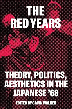 Red Years The Red Years : Theory, Politics, and Aesthetics in the Japanese '68 / Gavin Walker