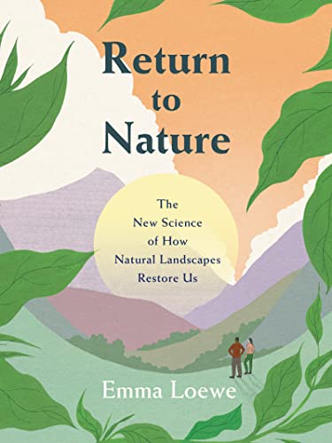 Return to Nature: The New Science of How Natural Landscapes Restore Us / Emma Loewe