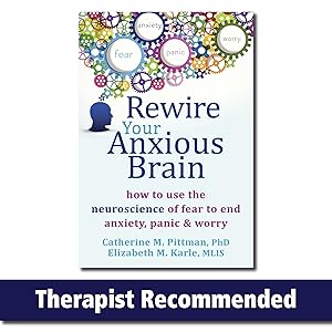 Rewire Your Anxious Brain: How to Use the Neuroscience of Fear to End Anxiety, Panic, and Worry / Pittman, Catherine M.