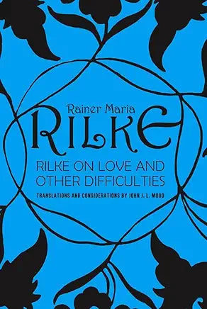 Rilke on Love and Other Difficulties: Translations and Considerations by Rainer Maria Rilke and John J. L. Mood