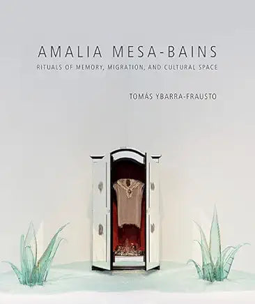 Amalia Mesa-Bains: Rituals of Memory, Migration, and Cultural Space (A Ver) / by Tomás Ybarra-Frausto and Chon A. Noriega