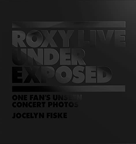 Roxy Live: Under Exposed: One Fan's Unseen Concert Photos / Fiske, Jocelyn
