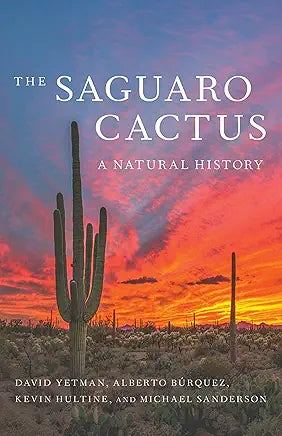 The Saguaro Cactus: A Natural History / by David Yetman, Alberto Búrquez, Kevin Hultine, and Michael Sanderson (NEW)