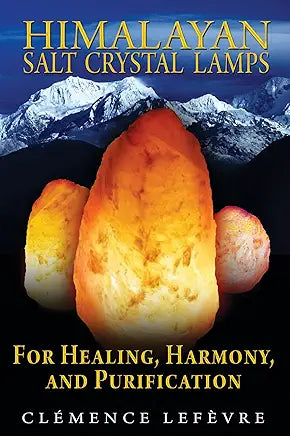 Himalayan Salt Crystal Lamps: For Healing, Harmony, and Purification by Clémence Lefèvre