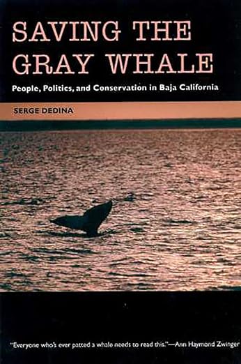 Saving the Gray Whale: People, Politics, and Conservation in Baja California / Serge Dedina