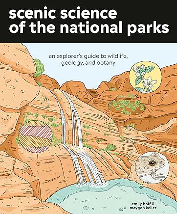 Scenic Science of the National Parks: An Explorer's Guide to Wildlife, Geology, and Botany / by Emily Hoff and Maygen Keller