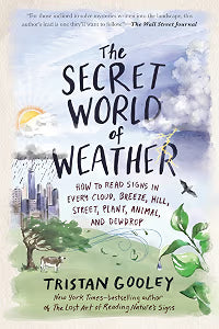 The Secret World of Weather: How to Read Signs in Every Cloud, Breeze, Hill, Street, Plant, Animal, and Dewdrop / Gooley, Tristan