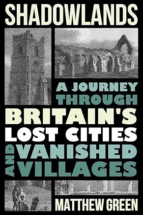 Shadowlands: A Journey Through Britain's Lost Cities and Vanished Villages / by Matthew Green