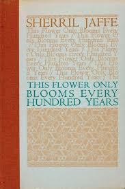 This Flower Only Blooms Every Hundred Years / Sherril Jaffe