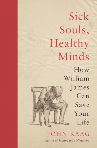 Sick Souls, Healthy Minds: How William James Can Save Your Life / John Kaag