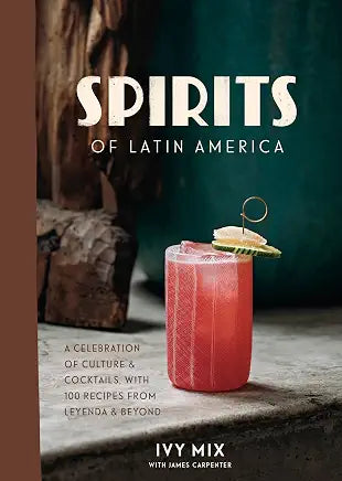 Spirits of Latin America: A Celebration of Culture & Cocktails with 100 Recipes from Leyenda & Beyond / by Ivy Mix w/ James Carpenter