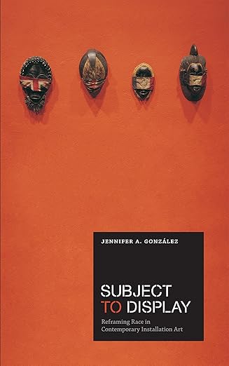 Subject to Display: Reframing Race in Contemporary Installation Art (Mit Press) / by Jennifer A. Gonzalez