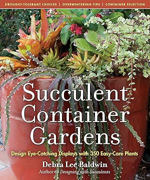Succulent Container Gardens: Design Eye-Catching Displays with 350 Easy-Care Plants / Baldwin, Debra Lee